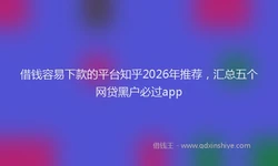 借钱容易下款的平台知乎2026年推荐，汇总五个网贷黑户必过app