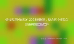 借钱容易过的软件2025年推荐，整合五个摆脱欠款束缚贷款新软件
