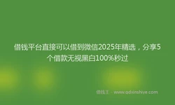 借钱平台直接可以借到微信2025年精选，分享5个借款无视黑白100%秒过