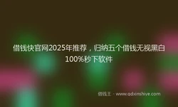 借钱快官网2025年推荐，归纳五个借钱无视黑白100%秒下软件