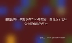 借钱容易下款的软件2025年推荐，整合五个芝麻分负面借款的平台