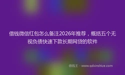 借钱微信红包怎么备注2026年推荐，概括五个无视负债快速下款长期网贷的软件
