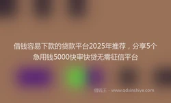 借钱容易下款的贷款平台2025年推荐，分享5个急用钱5000快审快贷无需征信平台