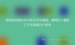 借钱急用微信支付宝2025年精选，整理五个最新口子无视黑白户网贷