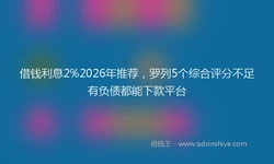 借钱利息2%2026年推荐，罗列5个综合评分不足有负债都能下款平台