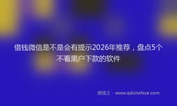 借钱微信是不是会有提示2026年推荐，盘点5个不看黑户下款的软件