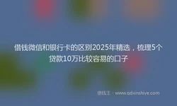 借钱微信和银行卡的区别2025年精选，梳理5个贷款10万比较容易的口子