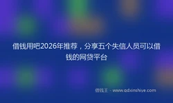 借钱用吧2026年推荐，分享五个失信人员可以借钱的网贷平台