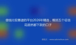 借钱比较靠谱的平台2026年精选，概括五个征信花居然都下款的口子