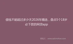 借钱不能超过多少天2026年精选，盘点5个18岁必下款的网贷app