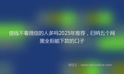借钱不看微信的人多吗2025年推荐，归纳五个网黑全拒能下款的口子