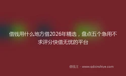 借钱用什么地方借2026年精选，盘点五个急用不求评分快借无忧的平台