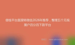 借钱平台直接转微信2026年推荐，整理五个无视黑户百分百下款平台