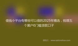 借钱小平台有哪些可以借的2025年精选，梳理五个黑户0门槛贷款口子