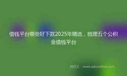 借钱平台哪些好下款2025年精选，梳理五个公积金借钱平台