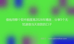 借钱用哪个软件额度高2026年精选，分享5个无忧速借当天放款的口子