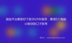 借钱平台哪家好下款2025年推荐，整理5个高能分期贷款口子新秀