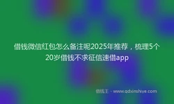 借钱微信红包怎么备注呢2025年推荐，梳理5个20岁借钱不求征信速借app