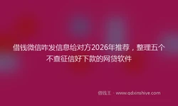 借钱微信咋发信息给对方2026年推荐，整理五个不查征信好下款的网贷软件