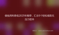 借钱用利息低2025年推荐，汇总5个轻松借款无压力软件