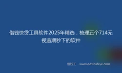 借钱快贷工具软件2025年精选，梳理五个714无视逾期秒下的软件