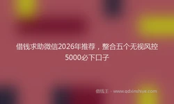 借钱求助微信2026年推荐，整合五个无视风控5000必下口子
