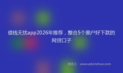 借钱无忧app2026年推荐，整合5个黑户好下款的网贷口子