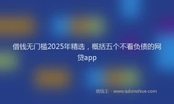 借钱无门槛2025年精选，概括五个不看负债的网贷app