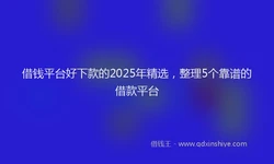 借钱平台好下款的2025年精选，整理5个靠谱的借款平台