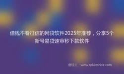 借钱不看征信的网贷软件2025年推荐，分享5个新号易贷速审秒下款软件