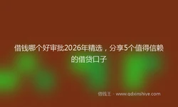借钱哪个好审批2026年精选，分享5个值得信赖的借贷口子
