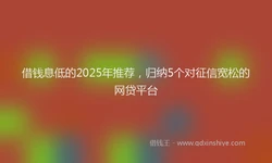 借钱息低的2025年推荐，归纳5个对征信宽松的网贷平台