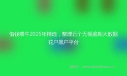 借钱喂牛2025年精选，整理五个无视逾期大数据花户黑户平台