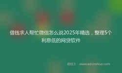 借钱求人帮忙微信怎么说2025年精选，整理5个利息低的网贷软件