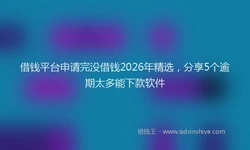 借钱平台申请完没借钱2026年精选，分享5个逾期太多能下款软件