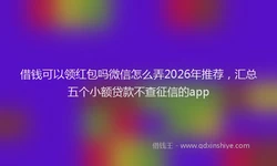 借钱可以领红包吗微信怎么弄2026年推荐，汇总五个小额贷款不查征信的app