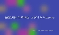 借钱款网贷2025年精选，分享5个2024放水app
