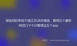 借钱别的审核不通过2026年精选，整理五个最新网贷口子今日整理这五个app