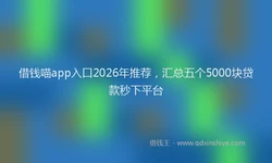 借钱喵app入口2026年推荐，汇总五个5000块贷款秒下平台