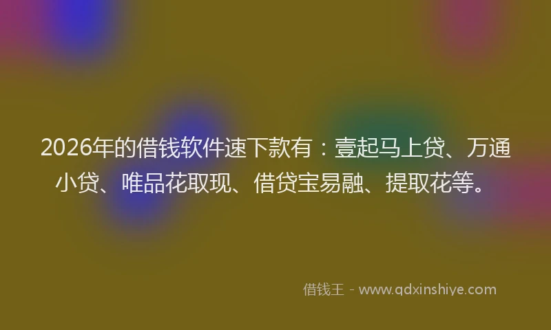 2026年的借钱软件速下款有：壹起马上贷、万通小贷、唯品花取现、借贷宝易融、提取花等。