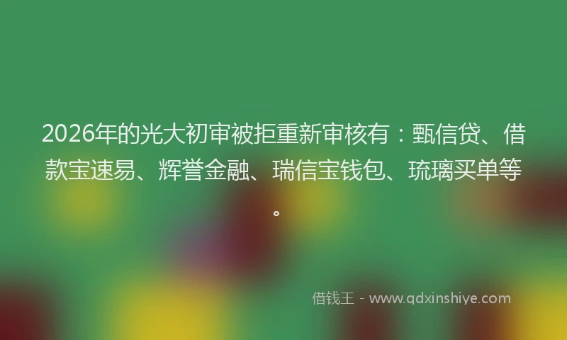 2026年的光大初审被拒重新审核有：甄信贷、借款宝速易、辉誉金融、瑞信宝钱包、琉璃买单等。