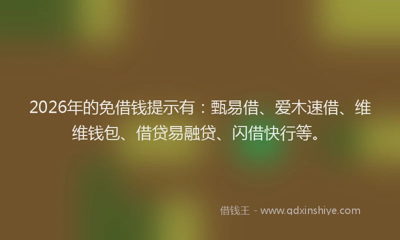 2026年的免借钱提示有：甄易借、爱木速借、维维钱包、借贷易融贷、闪借快行等。
