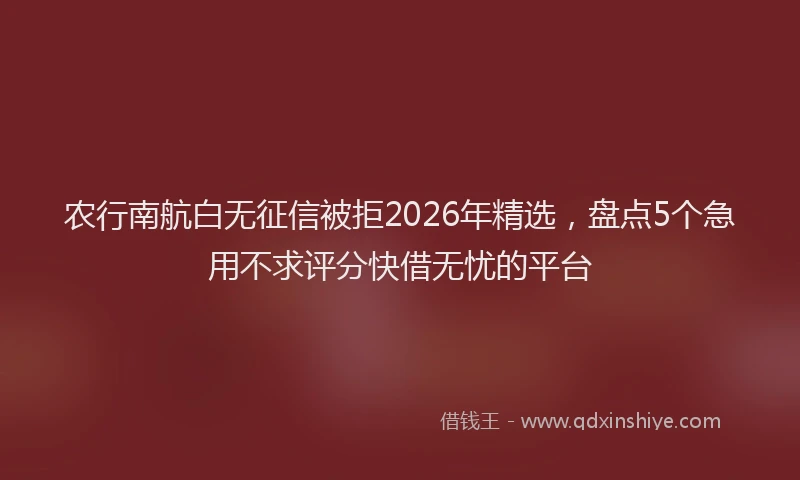 农行南航白无征信被拒2026年精选，盘点5个急用不求评分快借无忧的平台