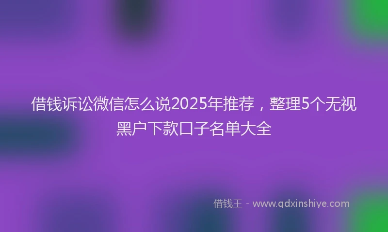 借钱诉讼微信怎么说2025年推荐，整理5个无视黑户下款口子名单大全