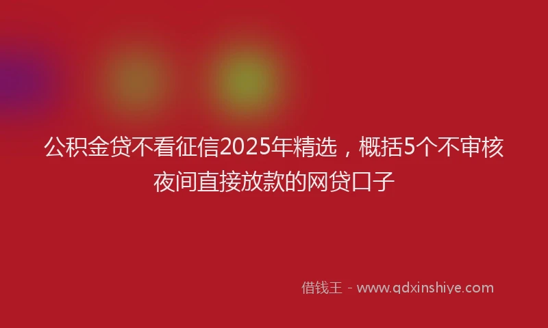 公积金贷不看征信2025年精选，概括5个不审核夜间直接放款的网贷口子