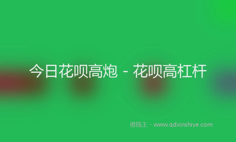 今日花呗高炮 - 花呗高杠杆