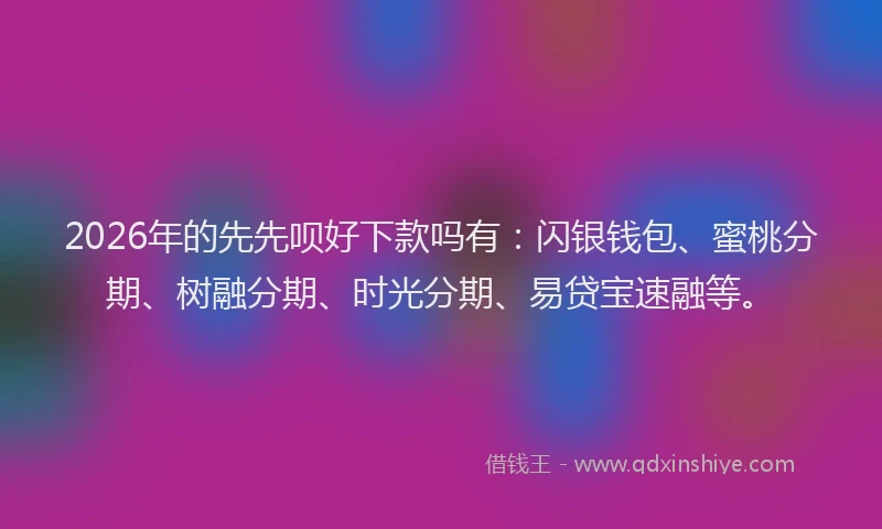 2026年的先先呗好下款吗有:闪银钱包、蜜桃分期、树融分期、时光分期、易贷宝速融等。