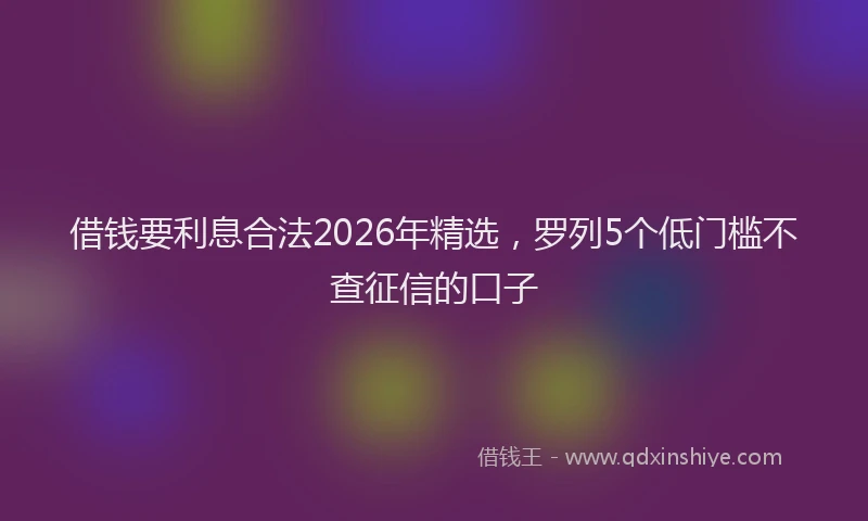 借钱要利息合法2026年精选,罗列5个低门槛不查征信的口子