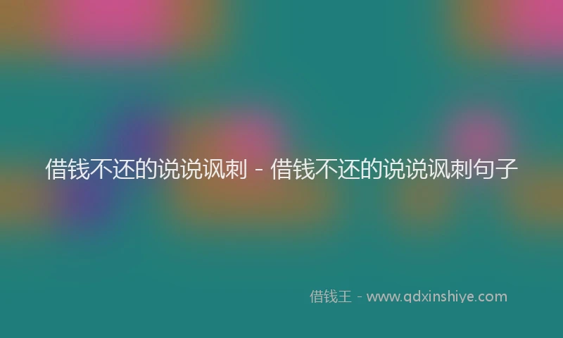 借钱不还的说说讽刺 - 借钱不还的说说讽刺句子