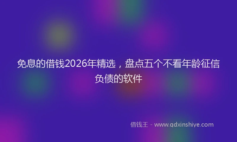 免息的借钱2026年精选，盘点五个不看年龄征信负债的软件